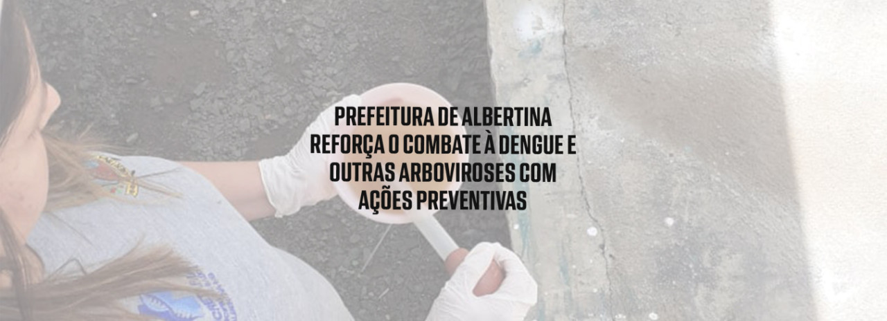 Prefeitura de Albertina Reforça o Combate à Dengue e Outras Arboviroses com Ações Preventivas